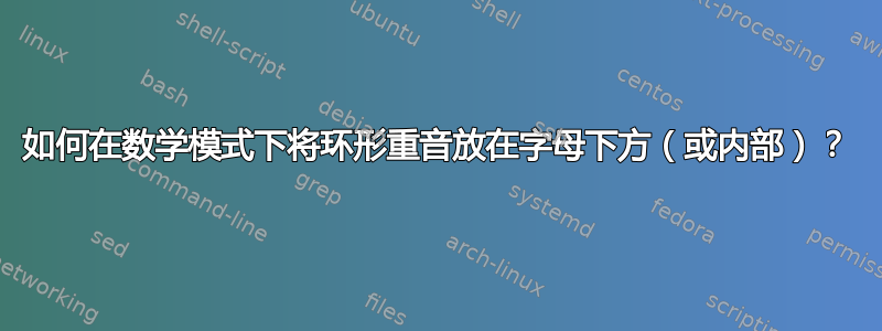 如何在数学模式下将环形重音放在字母下方（或内部）？