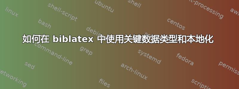 如何在 biblatex 中使用关键数据类型和本地化