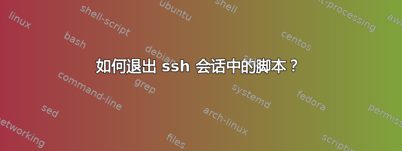 如何退出 ssh 会话中的脚本？