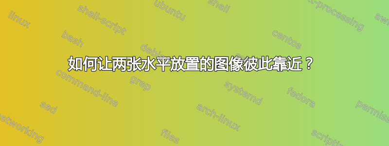 如何让两张水平放置的图像彼此靠近？