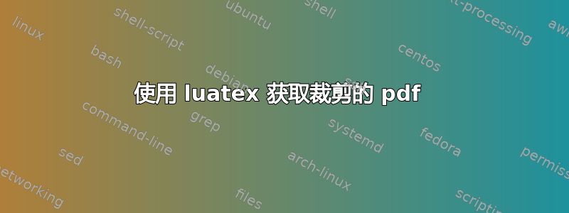 使用 luatex 获取裁剪的 pdf 