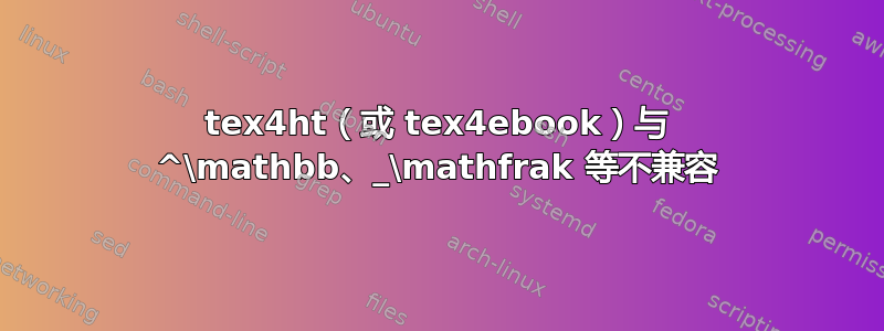 tex4ht（或 tex4ebook）与 ^\mathbb、_\mathfrak 等不兼容