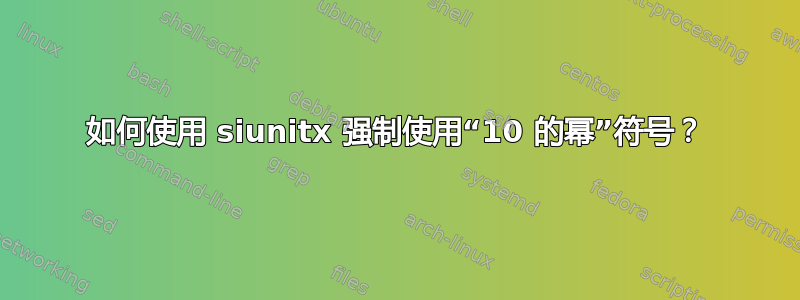 如何使用 siunitx 强制使用“10 的幂”符号？