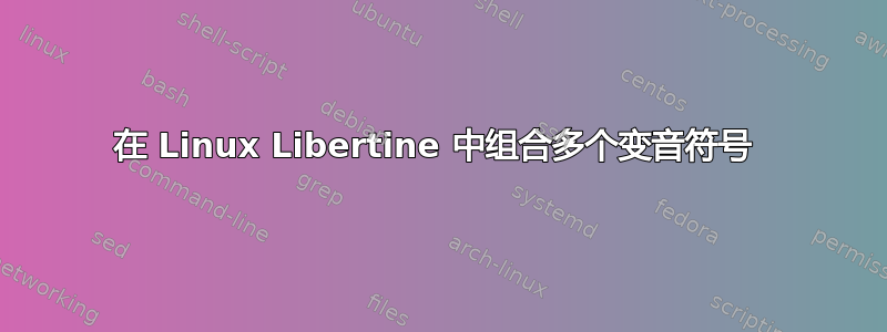 在 Linux Libertine 中组合多个变音符号 