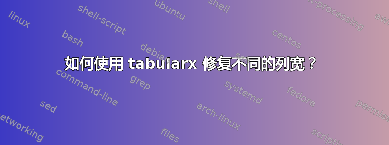 如何使用 tabularx 修复不同的列宽？