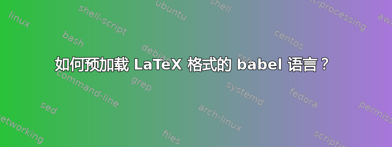 如何预加载 LaTeX 格式的 babel 语言？