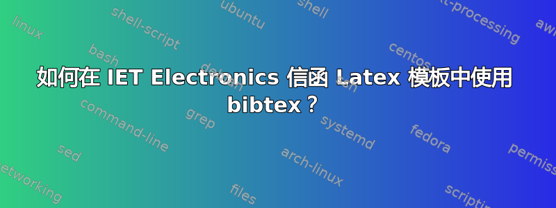 如何在 IET Electronics 信函 Latex 模板中使用 bibtex？