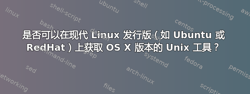 是否可以在现代 Linux 发行版（如 Ubuntu 或 RedHat）上获取 OS X 版本的 Unix 工具？