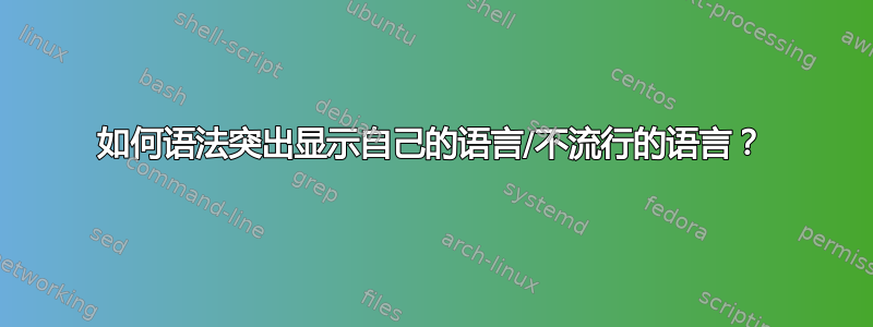 如何语法突出显示自己的语言/不流行的语言？