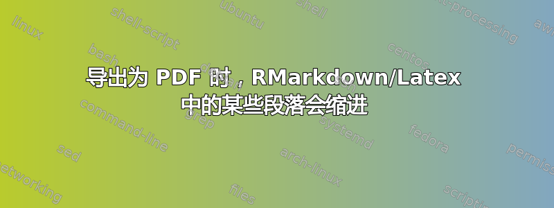 导出为 PDF 时，RMarkdown/Latex 中的某些段落会缩进