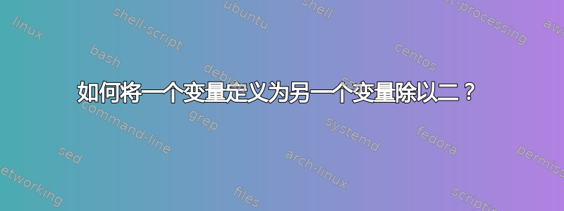 如何将一个变量定义为另一个变量除以二？