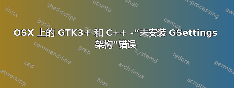 OSX 上的 GTK3+ 和 C++ -“未安装 GSettings 架构”错误