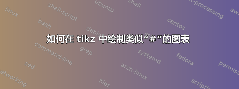 如何在 tikz 中绘制类似“#”的图表