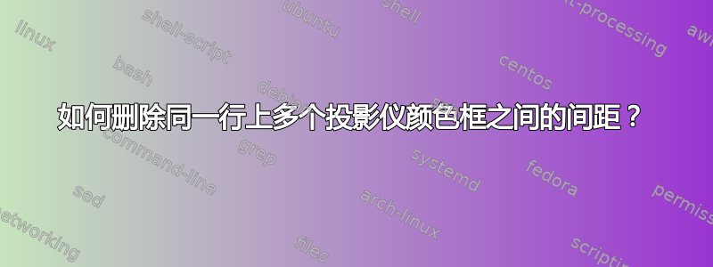 如何删除同一行上多个投影仪颜色框之间的间距？