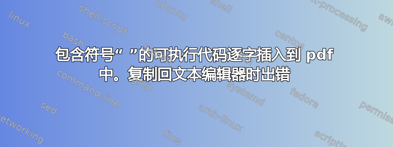 包含符号“ ”的可执行代码逐字插入到 pdf 中。复制回文本编辑器时出错