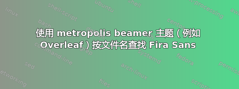 使用 metropolis beamer 主题（例如 Overleaf）按文件名查找 Fira Sans