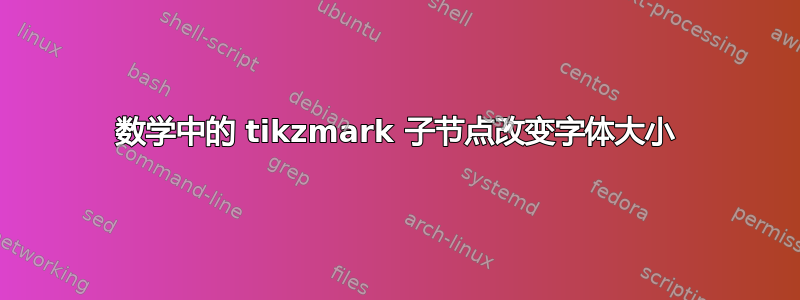 数学中的 tikzmark 子节点改变字体大小