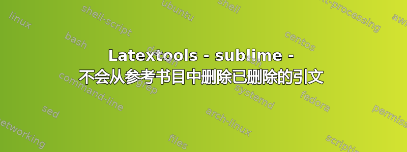 Latextools - sublime - 不会从参考书目中删除已删除的引文