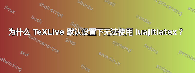 为什么 TeXLive 默认设置下无法使用 luajitlatex？