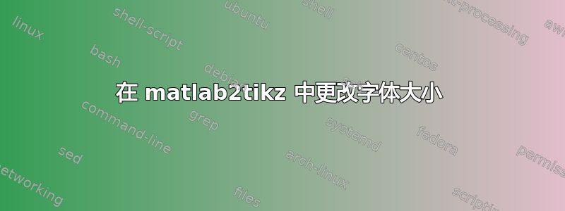 在 matlab2tikz 中更改字体大小