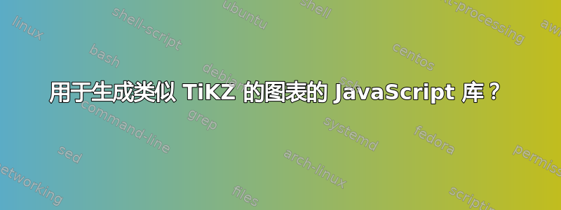 用于生成类似 TiKZ 的图表的 JavaScript 库？