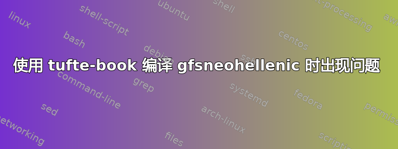 使用 tufte-book 编译 gfsneohellenic 时出现问题