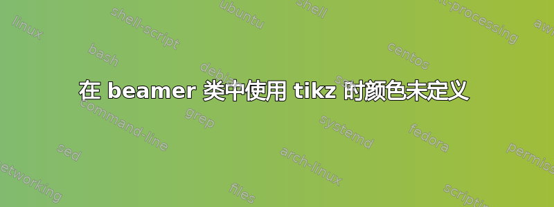 在 beamer 类中使用 tikz 时颜色未定义