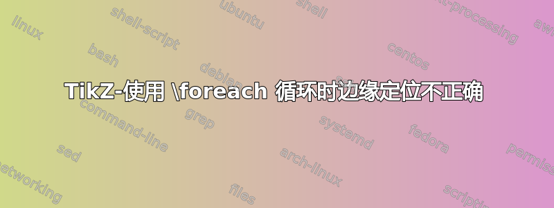 TikZ-使用 \foreach 循环时边缘定位不正确