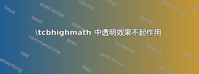 \tcbhighmath 中透明效果不起作用