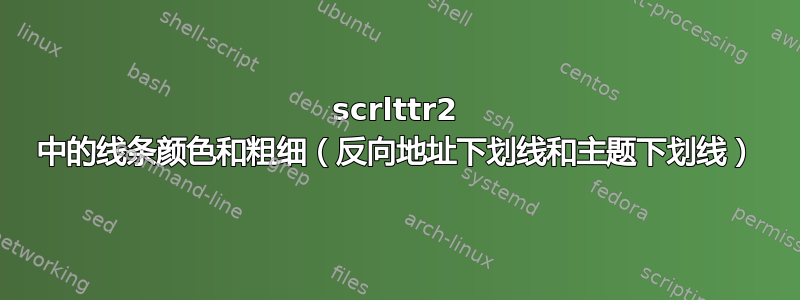 scrlttr2 中的线条颜色和粗细（反向地址下划线和主题下划线）