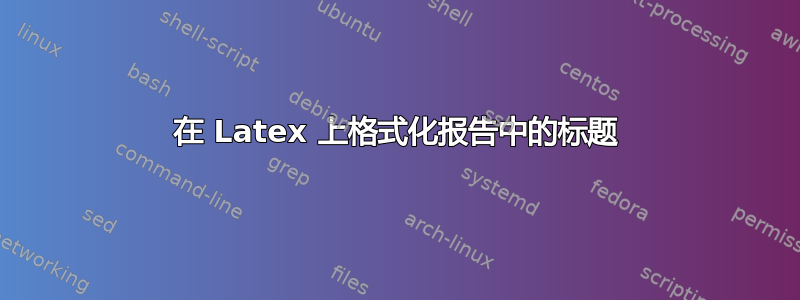 在 Latex 上格式化报告中的标题