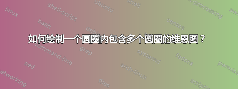 如何绘制一个圆圈内包含多个圆圈的维恩图？