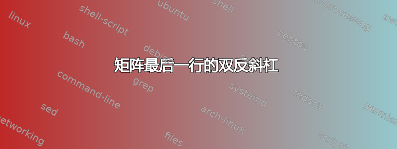 矩阵最后一行的双反斜杠