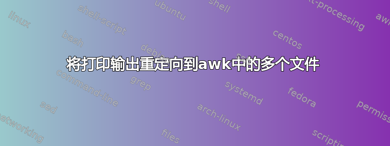 将打印输出重定向到awk中的多个文件