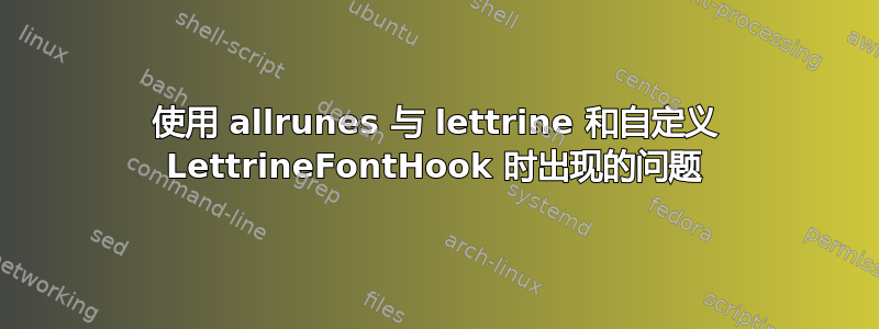 使用 allrunes 与 lettrine 和自定义 LettrineFontHook 时出现的问题