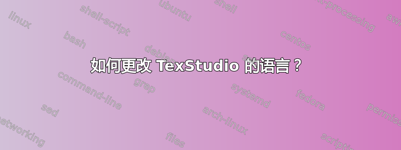 如何更改 TexStudio 的语言？