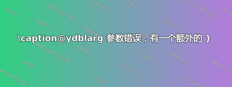 \caption@ydblarg 参数错误，有一个额外的 }