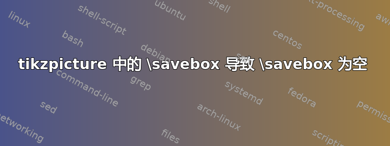 tikzpicture 中的 \savebox 导致 \savebox 为空