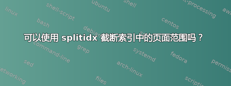 可以使用 splitidx 截断索引中的页面范围吗？