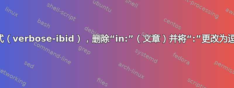 编辑引用样式（verbose-ibid），删除“in:”（文章）并将“:”更改为逗号（书籍）