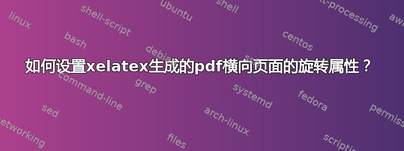 如何设置xelatex生成的pdf横向页面的旋转属性？