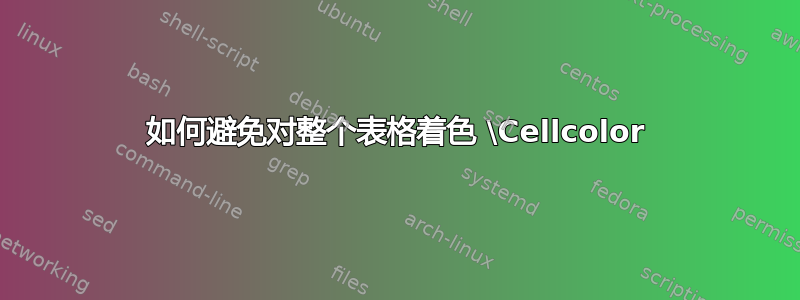 如何避免对整个表格着色 \Cellcolor