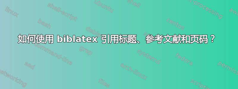 如何使用 biblatex 引用标题、参考文献和页码？