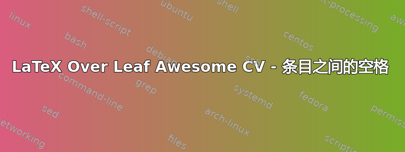 LaTeX Over Leaf Awesome CV - 条目之间的空格