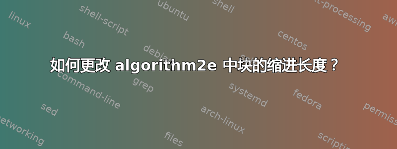 如何更改 algorithm2e 中块的缩进长度？