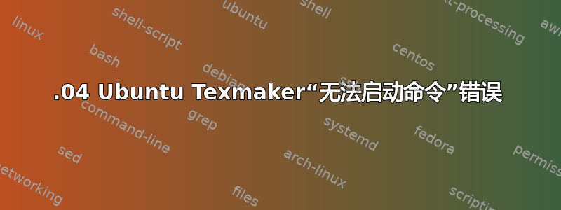 18.04 Ubuntu Texmaker“无法启动命令”错误