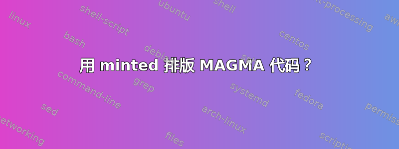 用 minted 排版 MAGMA 代码？