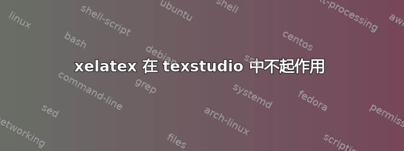 xelatex 在 texstudio 中不起作用