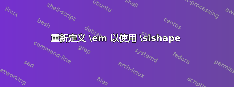 重新定义 \em 以使用 \slshape