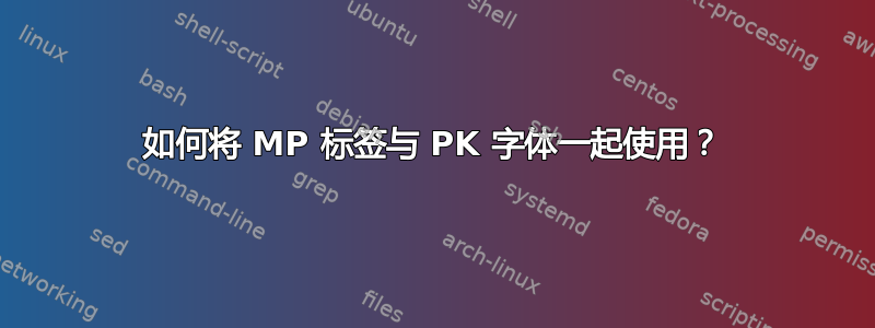 如何将 MP 标签与 PK 字体一起使用？